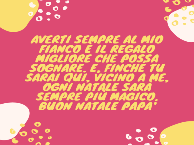 Averti sempre al mio fianco è il regalo migliore che possa sognare. E, finché tu sarai qui, vicino a me, ogni Natale sarà sempre più magico. Buon Natale papa'