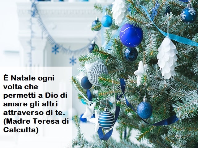 È Natale ogni volta che permetti a Dio di amare gli altri attraverso di te.(Madre Teresa di Calcutta)