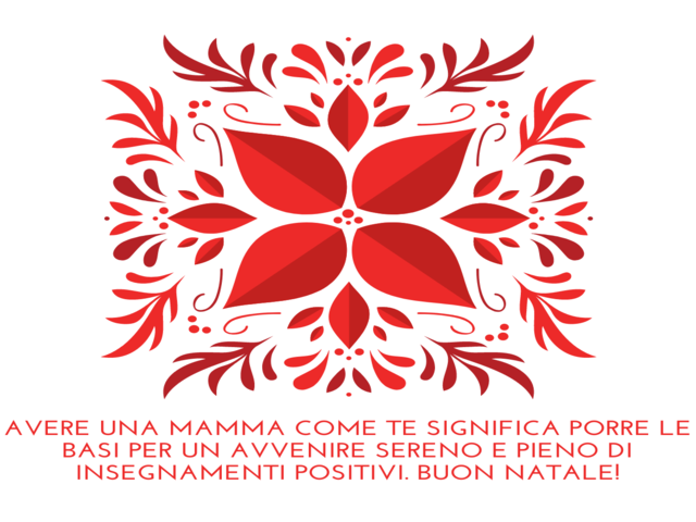Avere una mamma come te significa porre le basi per un avvenire sereno e pieno di insegnamenti positivi. Buon Natale!
