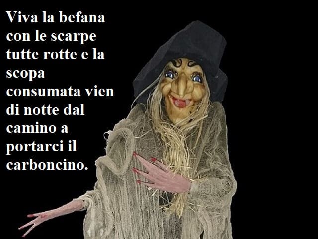 Viva la Befana con le scarpe tutte rotte e la scopa consumata vien di notte dal camino a portarci il carboncino.