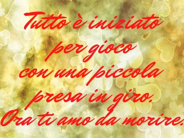 Tutto è iniziato per gioco con una piccola presa in giro. Ora ti amo da morire.