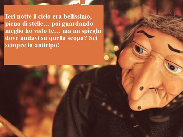 Ieri notte il cielo era bellissimo, pieno di stelle… poi guardando meglio ho visto te… ma mi spieghi dove andavi su quella scopa? Sei sempre in anticipo!