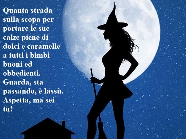 Quanta strada sulla scopa per portare le sue calze piene di dolci e caramelle a tutti i bimbi buoni e obbedienti. Guarda, sta passando, è lassù. Aspetta, ma sei tu!