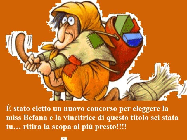 È stato eletto un nuovo concorso per eleggere la miss Befana e la vincitrice di questo titolo sei stata tu… ritira la scopa al più presto!!!!