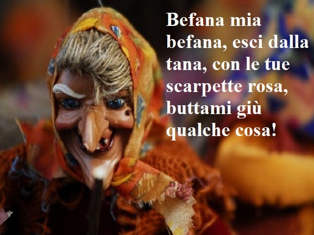Befana mia Befana, esci dalla tana, con le tue scarpette rosa, buttami giù qualche cosa!