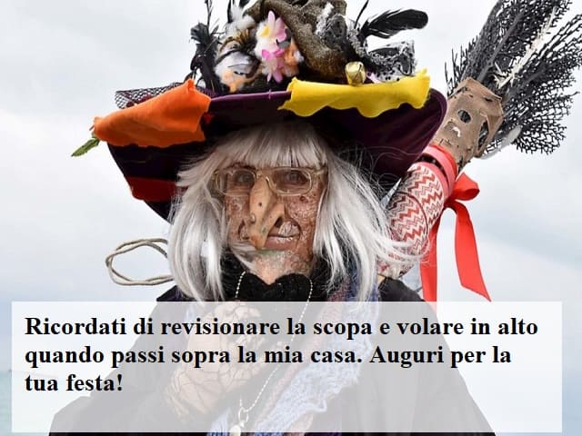 Ricordati di revisionare la scopa e volare in alto quando passi sopra la mia casa. Auguri per la tua festa!