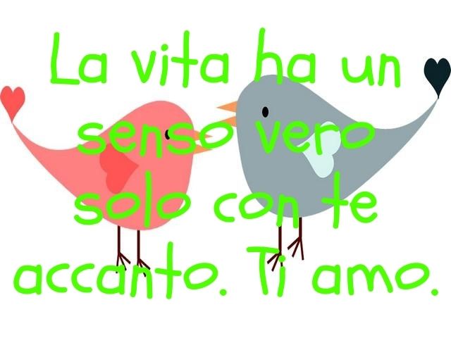 La vita ha un senso vero solo con te accanto. Ti amo.