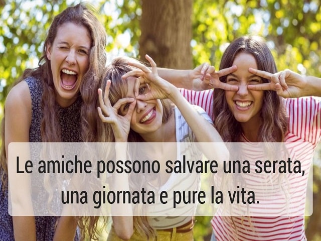 Le amiche possono salvare una serata, una giornata e pure la vita.