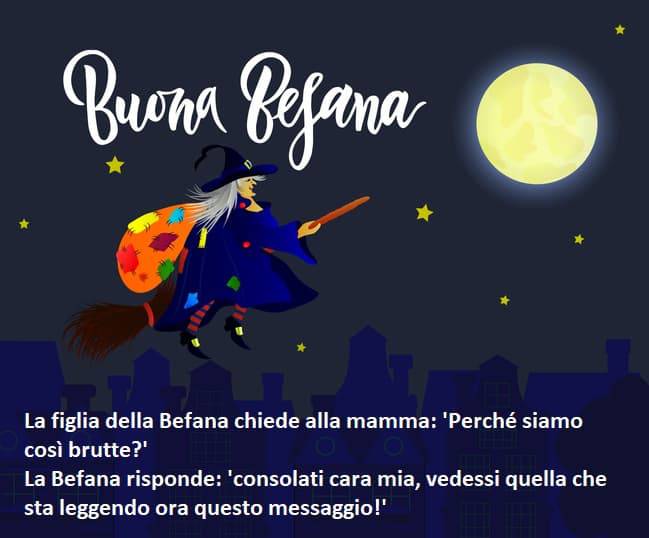 La figlia della Befana chiede alla mamma: “Perché siamo così brutte?” La Befana risponde: “Consolati cara mia, vedessi quella che sta leggendo ora questo messaggio!”