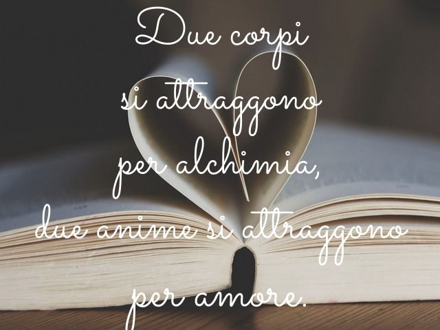 Due corpi si attraggono per alchimia, due anime si attraggono per amore.