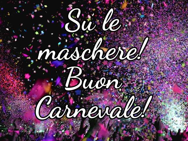 Su le maschere! Buon Carnevale!