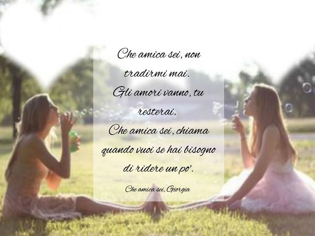 Che amica sei, non tradirmi mai. Gli amori vanno, tu resterai. Che amica sei, chiama quando vuoi se hai bisogno di ridere un po'.(Che amica sei, Giorgia)