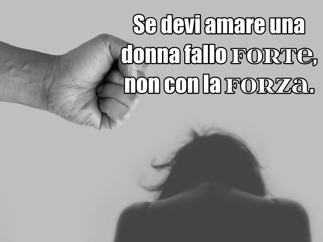 Se devi amare una donna fallo forte, non con la forza.