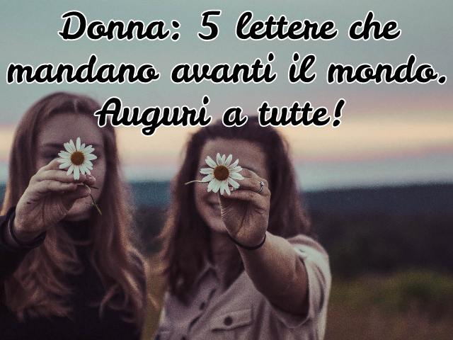 Donna: 5 lettere che mandano avanti il mondo. Auguri a tutte!