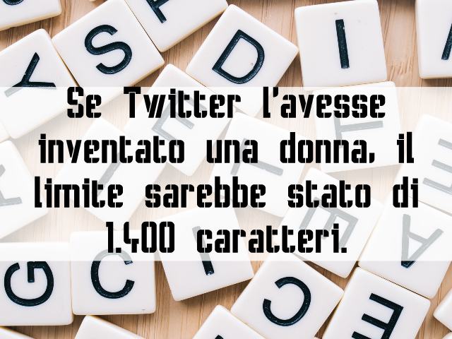 Se Twitter l’avesse inventato una donna, il limite sarebbe stato di 1.400 caratteri.