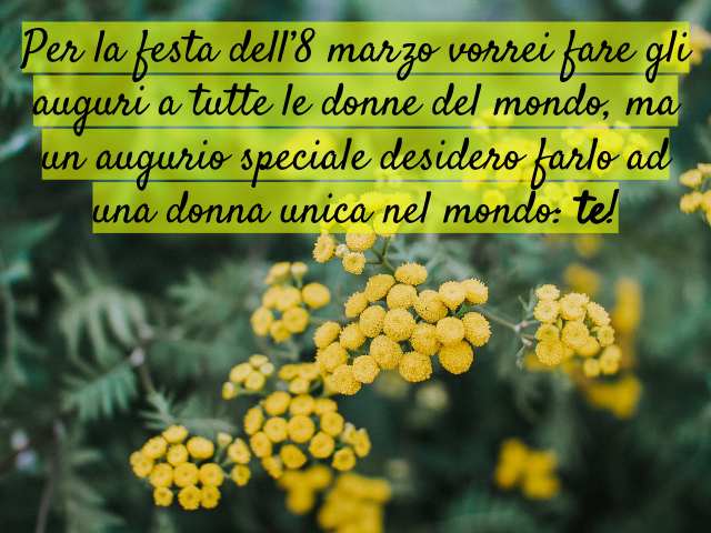 Per la festa dell’8 marzo vorrei fare gli auguri a tutte le donne del mondo, ma un augurio speciale desidero farlo ad una donna unica nel mondo: te!