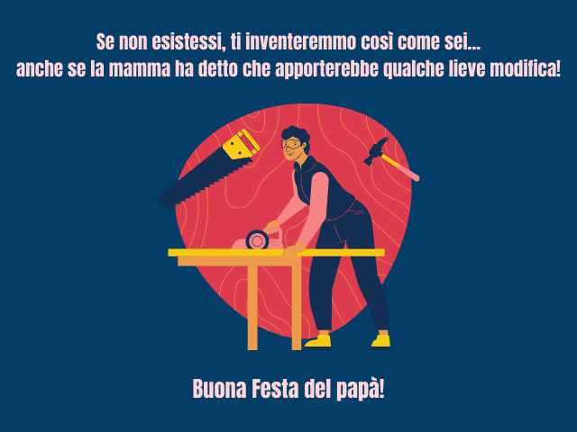 Se non esistessi, ti inventeremmo così come sei... anche se la mamma ha detto che apporterebbe qualche lieve modifica! Buona Festa del papà!