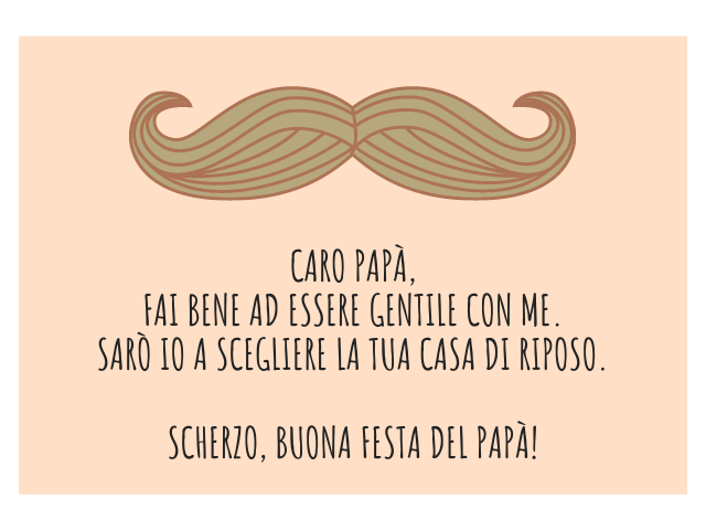 Caro papà, fai bene ad essere gentile con me. Sarò io a scegliere la tua casa di riposo. Scherzo, buona festa del papà!