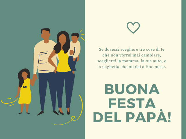 Se dovessi scegliere tre cose di te che non vorrei mai cambiare, sceglierei la mamma, la tua auto, e la paghetta che mi dai a fine mese. Buona festa del papà!