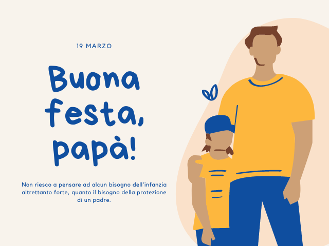 19 marzo Buona festa, papà! Non riesco a pensare ad alcun bisogno dell'infanzia altrettanto forte, quanto il bisogno della protezione di un padre.