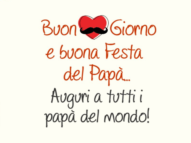 Buongiorno e buona Festa del Papà... Auguri a tutti i papà del mondo!