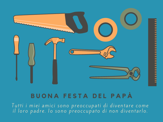 Buona festa del papà. Tutti i miei amici sono preoccupati di diventare come il loro padre. Io sono preoccupato di non diventarlo.