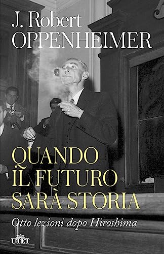 Quando il futuro sarà storia. Otto lezioni dopo Hiroshima di Robert J. Oppenheimer