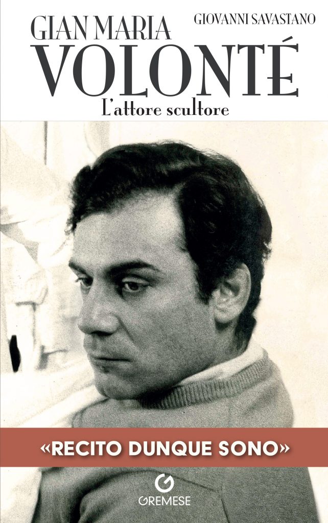 "GIAN MARIA VOLONTÉ. L’attore scultore" di Giovanni Savastano